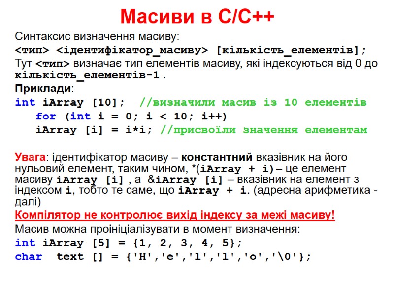 Масиви в С/С++ Синтаксис визначення масиву: <тип> <ідентифікатор_масиву> [кількість_елементів]; Тут <тип> визначає тип елементів